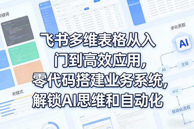 飞书多维表格从入门到高效应用，零代码搭建业务系统，解锁AI思维和自动化-吾爱网创