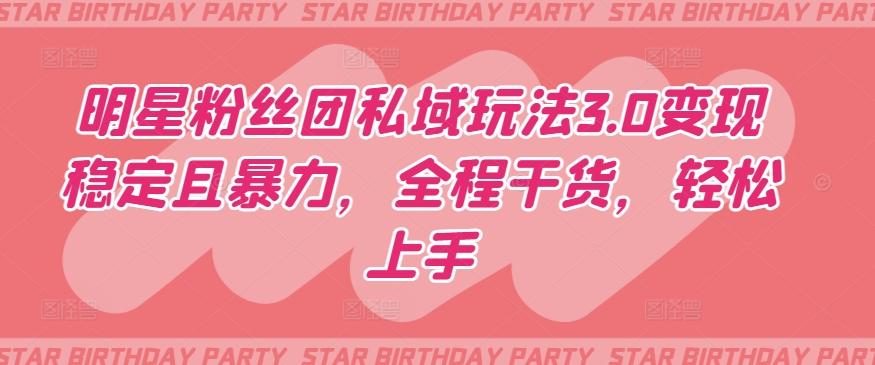 明星粉丝团私域玩法3.0变现稳定且暴力，全程干货，轻松上手【揭秘】-吾爱网创