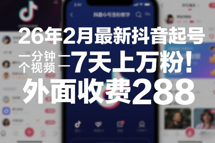 26年2月最新抖音起号涨粉教学，一分钟一个视频，7天上万粉，外面收费288-吾爱网创