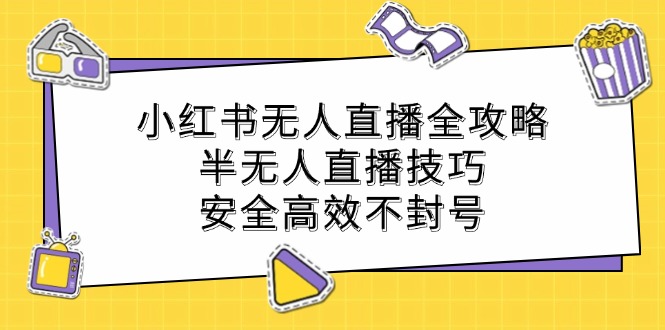 小红书无人直播全攻略：半无人直播技巧，安全高效不封号-吾爱网创