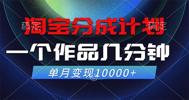 淘宝分成计划，一个作品几分钟， 单月变现10000+-吾爱网创