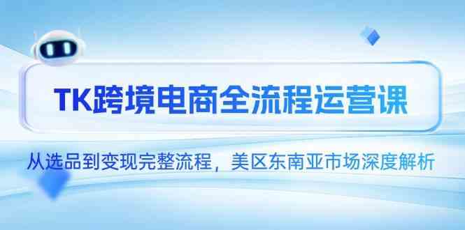 TK跨境电商全流程运营课，从选品到变现完整流程，美区东南亚市场深度解析-吾爱网创