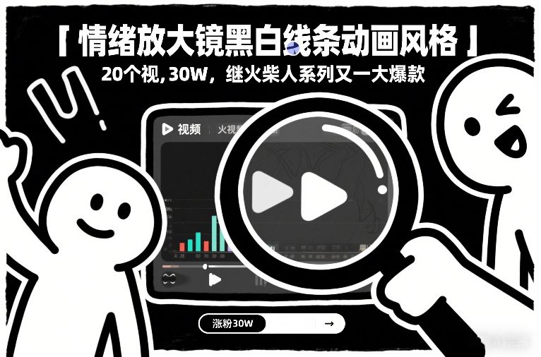 情绪放大镜黑白线条动画风格，20个视频，涨粉30W，继火柴人系列又一大爆款-吾爱网创
