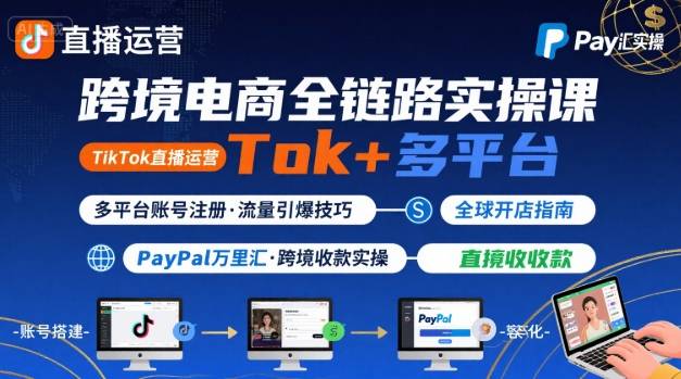跨境电商线上课，TikTok 直播运营 + 多平台账号注册 + PayPal 万里汇实操教程-吾爱网创