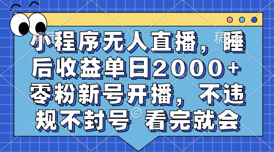 小程序无人直播，睡后收益单日2000+ 零粉新号开播，不违规不封号 看完就会-吾爱网创