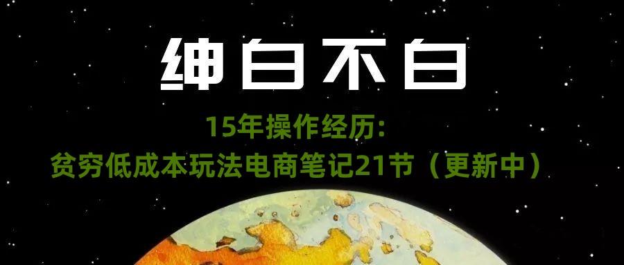 绅白不白·15年操作经历：贫穷低成本玩法电商笔记21节（1107日更新）-吾爱网创