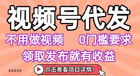 视频号代发，不用剪辑不用做视频，0门槛要求，领取发布就有收益，任务没有无上限，小白轻松上手【揭秘】-吾爱网创