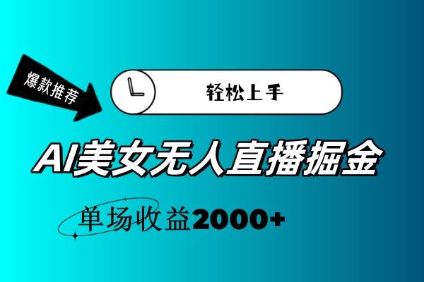 AI美女无人直播暴力掘金,小白轻松上手,单场收益2000+-吾爱网创