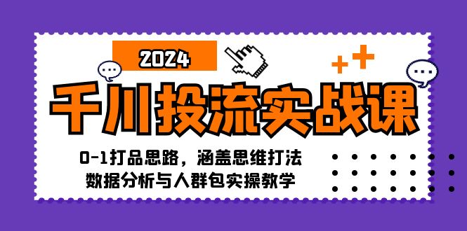 千川投流实战课：0-1打品思路，涵盖思维打法、数据分析与人群包实操教学-吾爱网创