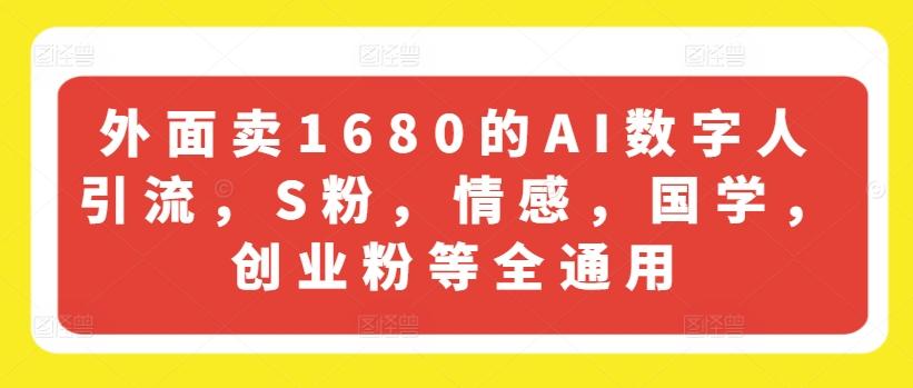 外面卖1680的AI数字人引流，S粉，情感，国学，创业粉等全通用-吾爱网创