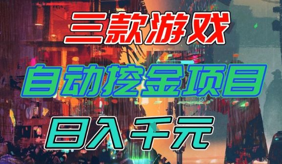 【推荐】三款游戏全自动挖金项目，日入1k+，可持续稳定的睡后收入副业【揭秘】-吾爱网创