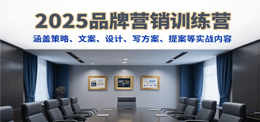 2025品牌营销训练营，涵盖策略、文案、设计、写方案、提案等实战内容-吾爱网创
