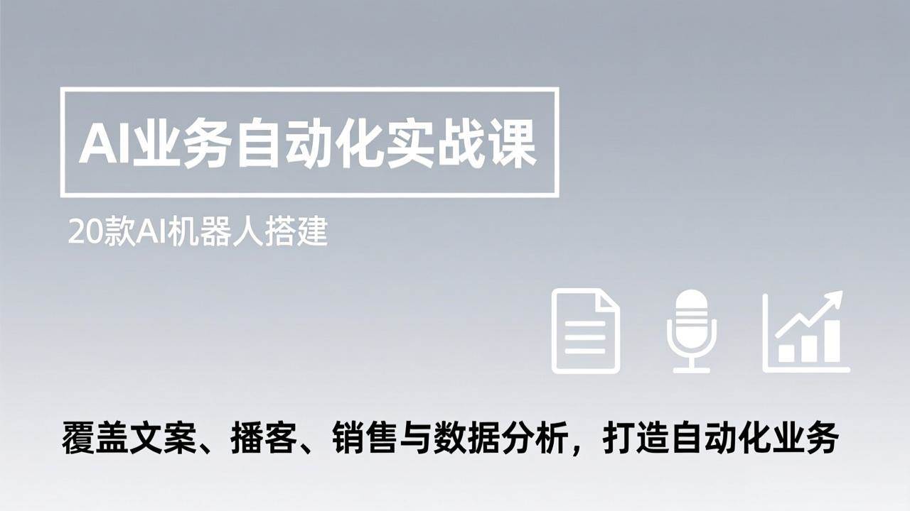 （17274期）AI业务自动化实战课，20款AI机器人搭建，覆盖文案、播客、销售与数据分析，打造自动化业务-吾爱网创