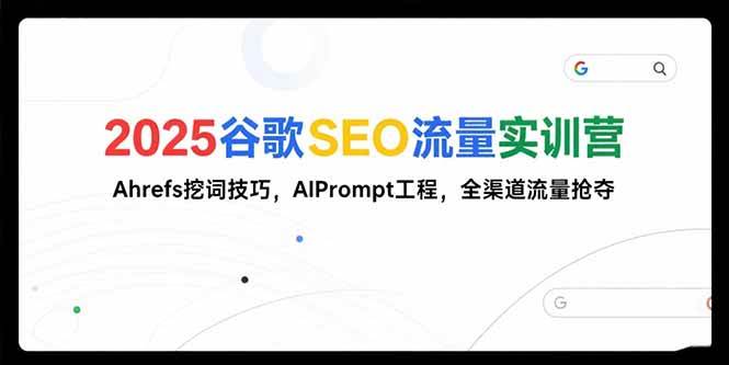 （15411期）2025谷歌SEO流量实训营;，Ahrefs挖词技巧，AIPrompt工程，全渠道流量抢夺-吾爱网创
