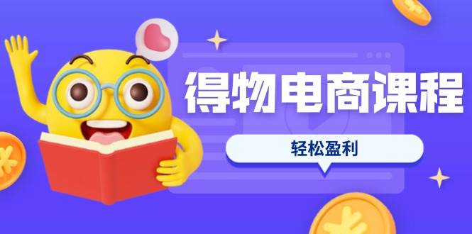（14146期）得物电商课程合集，选品、优化、定价全攻略，7天SOP单品爆红，轻松盈利-吾爱网创