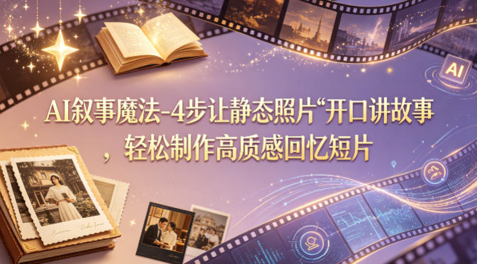 AI叙事魔法-4步让静态照片“开口讲故事”，轻松制作高质感回忆短片-吾爱网创