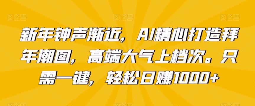 新年钟声渐近,AI精心打造拜年潮图,高端大气上档次。只需一键,轻松日赚1000+【揭秘】-吾爱网创