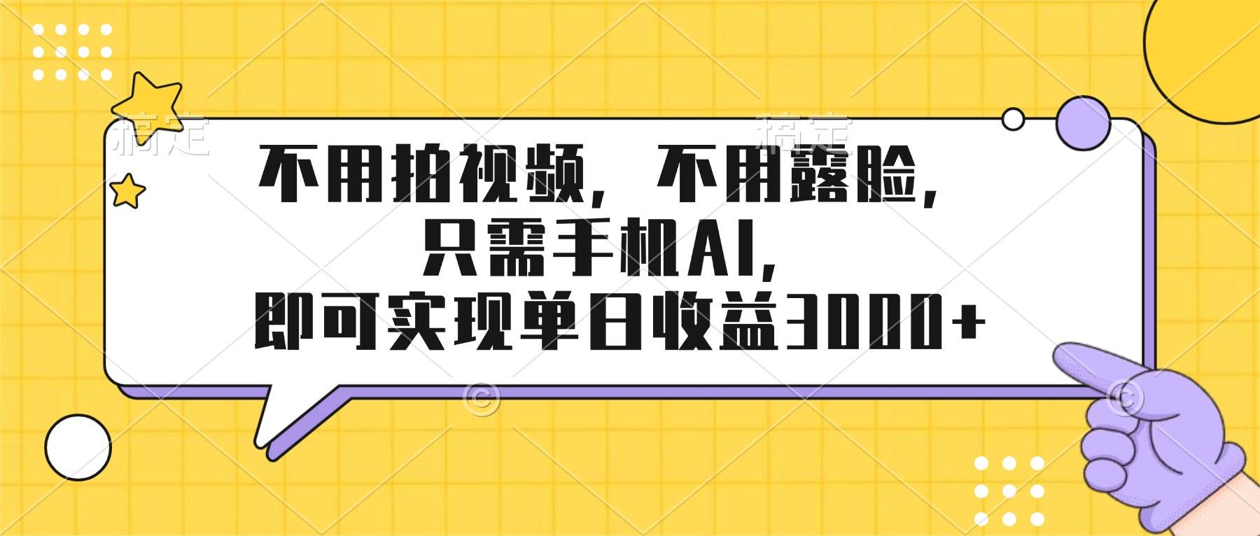 （17310期）不用拍视频，不用露脸，只需手机ai，即可实现单日收益3000+-吾爱网创
