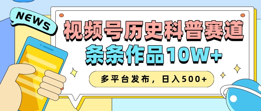 2025视频号历史科普赛道，AI一键生成，条条作品10W+，多平台发布，日入500+-吾爱网创