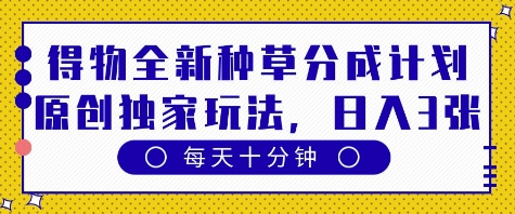 得物全新种草分成计划，原创独家玩法，每天只需十分钟，单日稳定变现多张【揭秘】-吾爱网创