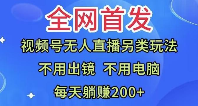 全网首发：视频号无人直播另类玩法，无需电脑，每天躺赚200+-吾爱网创