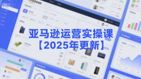 亚马逊运营实操课【2025年更新】主要内容包括亚马逊选品策略解析，选品重点方法、新品口诀必学等-吾爱网创