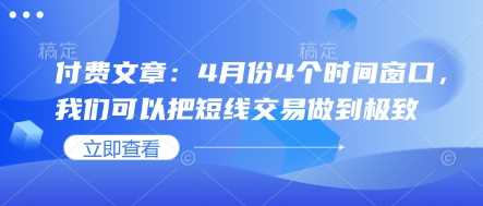 付费文章：4月份4个时间窗口，我们可以把短线交易做到极致-吾爱网创