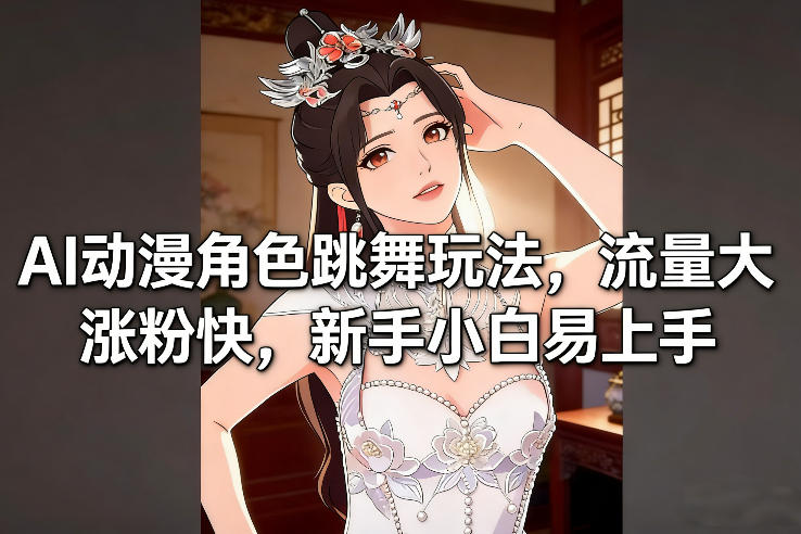 AI动漫角色跳舞玩法，流量大涨粉快，新手小白易上手-吾爱网创