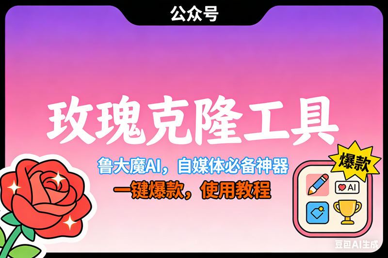 （16873期）玫瑰克隆，鲁大魔ai，自媒体必备神器，一键爆款工具，详细教程-吾爱网创