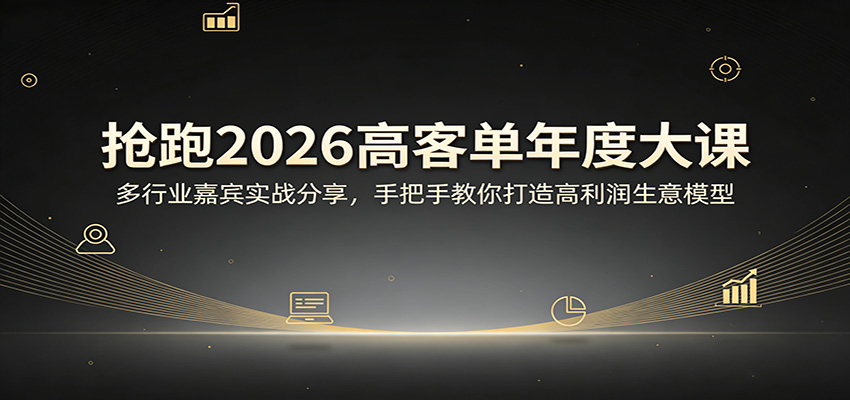 抢跑2026高客单年度大课：多行业嘉宾实战分享，手把手教你打造高利润生意模型-吾爱网创