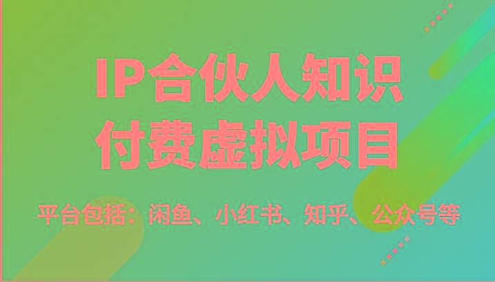 IP合伙人知识付费虚拟项目，包括：闲鱼、小红书、知乎、公众号等(51节)-吾爱网创