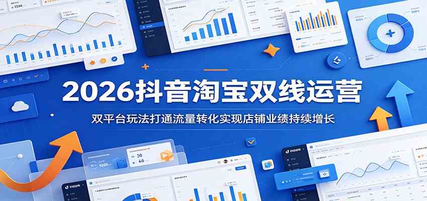 2026抖音淘宝双线运营:双平台玩法打通流量转化实现店铺业绩持续增长-吾爱网创