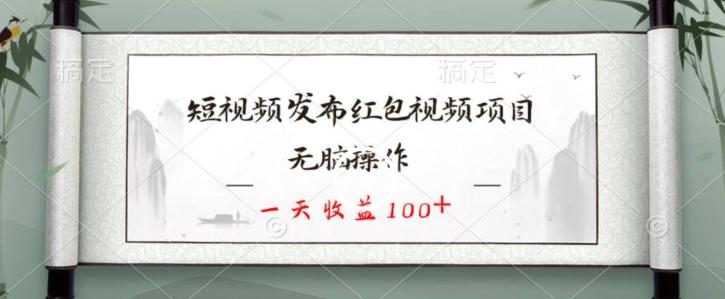 短视频发布红包视频项目，无脑操作，一天收益100+-吾爱网创