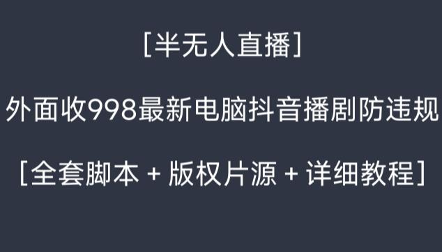 外面收998最新半无人直播电脑抖音播剧防违规【全套脚本＋版权片源＋详细教程】-吾爱网创
