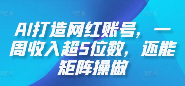 AI打造网红账号,一周收入超5位数,还能矩阵操做-吾爱网创