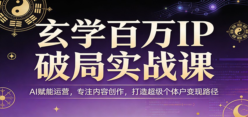 玄学百万IP破局实战课:AI赋能运营,专注内容创作,打造超级个体户变现路径-吾爱网创