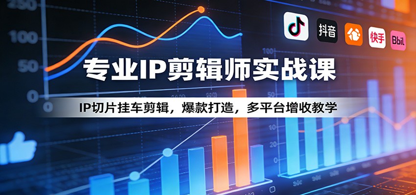 专业IP剪辑师实战课:IP切片挂车剪辑,爆款打造,多平台增收教学-吾爱网创