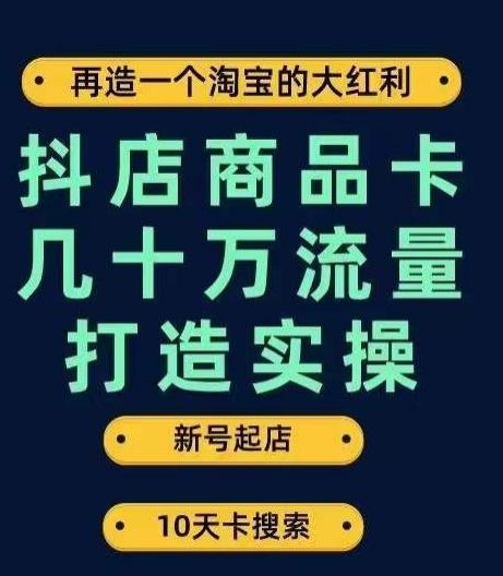 抖店商品卡几十万流量打造实操，从新号起店到一天几十万搜索、推荐流量完整实操步骤-吾爱网创