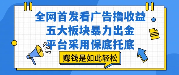 全网首发看广告撸收益，五大板块暴力出金，平台采用保底托底，挣钱是如此轻松作【揭秘】-吾爱网创