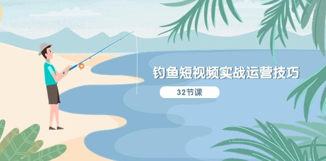 钓鱼短视频实战运营技巧，系统性讲解定位ip策划  能听懂，能落地，能实操-吾爱网创