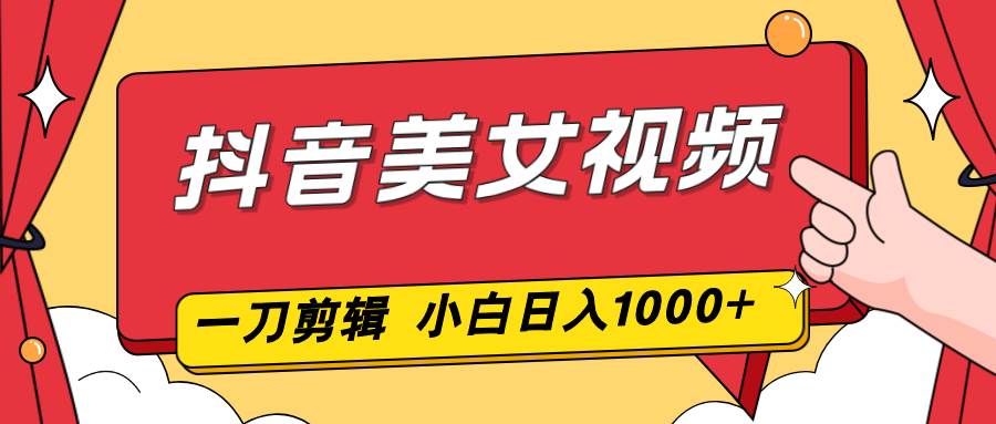 （16873期）抖音美女视频，一刀不剪，两分钟一条视频，小白轻松上手，日入1000-吾爱网创