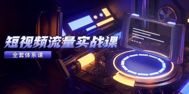 （14937期）短视频流量实战课，从平台选择到内容变现，爆款公式与投放技巧-吾爱网创