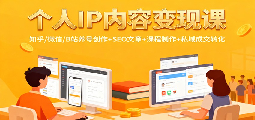 个人IP内容变现课：知乎/微信/B站养号创作+SEO文章+课程制作+私域成交转化-吾爱网创