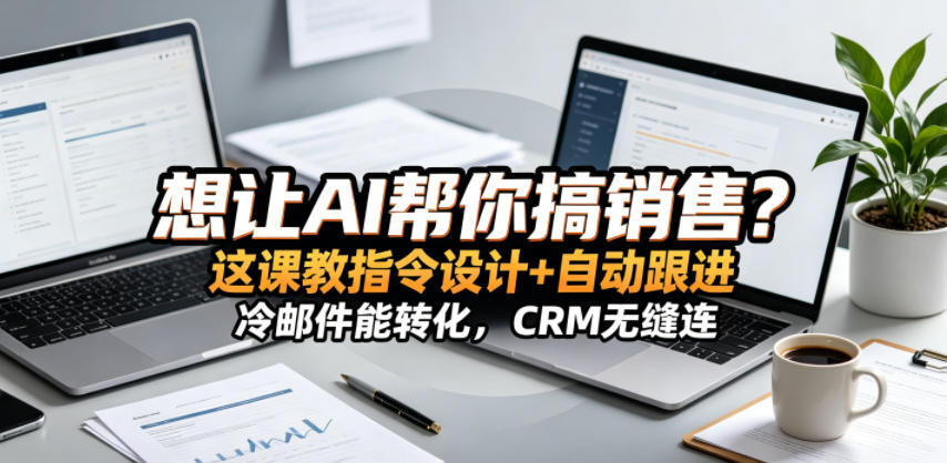 想让AI帮你搞销售？这课教指令设计+自动跟进，冷邮件能转化，CRM无缝连！【原创双语字幕】-吾爱网创