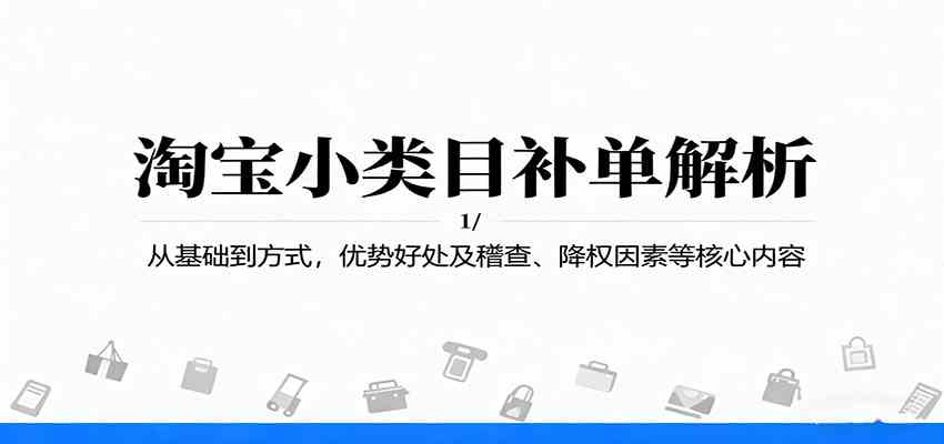 淘宝小类目补单解析：从基础到方式，优势好处及稽查、降权因素等核心内容-吾爱网创