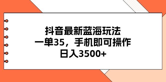 抖音最新蓝海玩法，一单35，手机即可操作，日入3500+，不了解一下真是…-吾爱网创