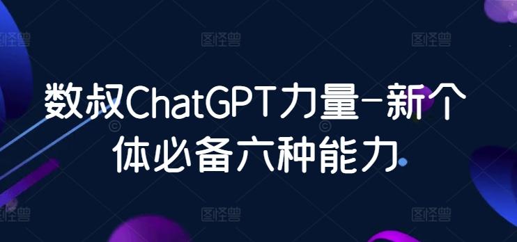 数叔ChatGPT力量-新个体必备六种能力-吾爱网创