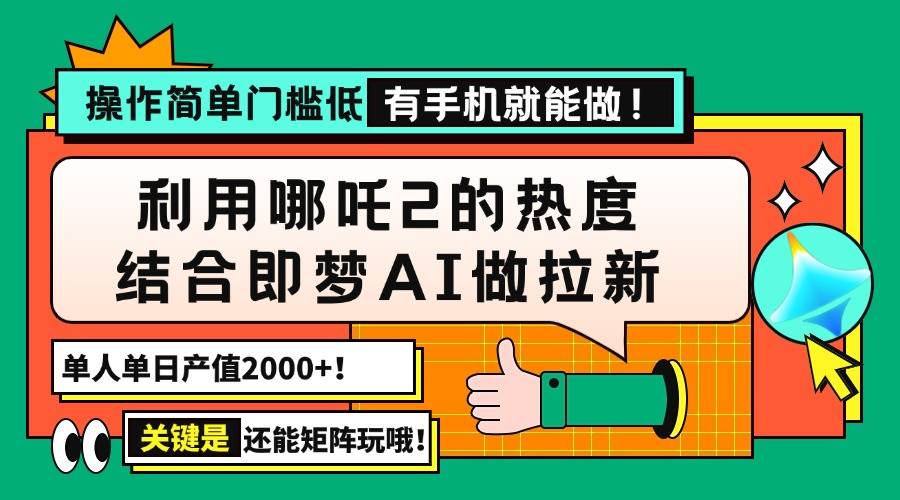 (14324期)用哪吒2热度结合即梦AI做拉新,单日产值2000+,操作简单门槛低,有手机…-吾爱网创