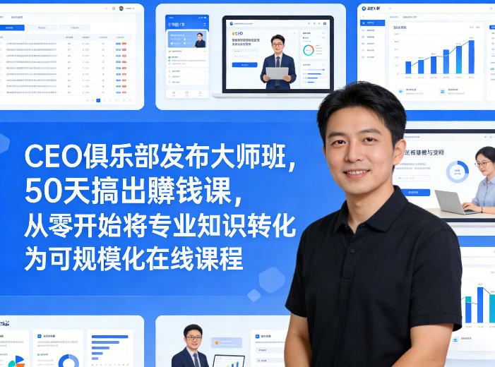 CEO俱乐部发布大师班，50天搞出賺钱课，从零开始将专业知识转化为可规模化在线课程-吾爱网创