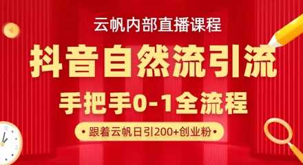 【云帆内部直播课】抖音最新自然模版引流玩法，单号单日引300+精准创业粉-吾爱网创